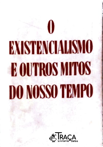 O Existencialismo E Outros Mitos Do Nosso Tempo