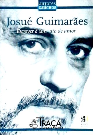 Josué Guimarães - Escrever É Um Ato De Amor