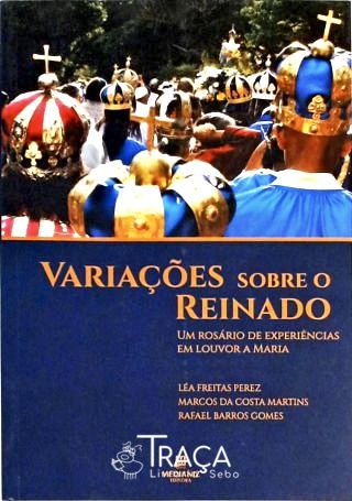 Variações Sobre o Reinado - Um Rosário de Experiências Em Louvor A Maria