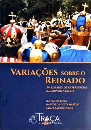 Variações Sobre o Reinado - Um Rosário de Experiências Em Louvor A Maria