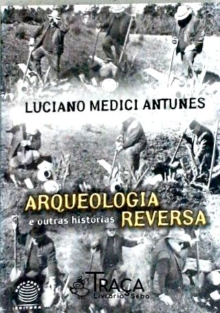 Arqueologia Reversa e Outras Histórias