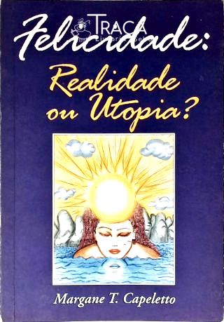 Felicidade: Realidade Ou Utopia?