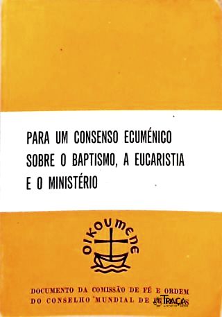 Para Um Consenso Ecuménico sobre o Baptismo a Eucaristia e o Ministério