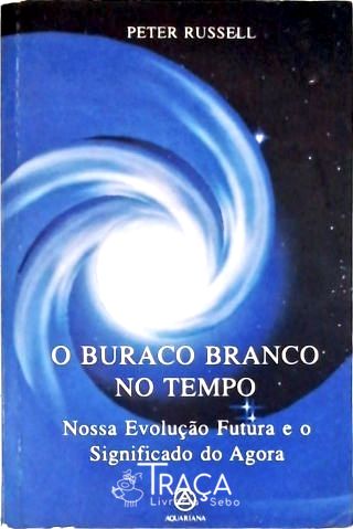 O Buraco Branco No Tempo