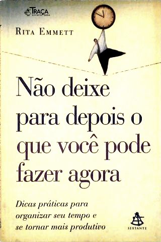 Não Deixe Para Depois O Que Você Pode Fazer Agora