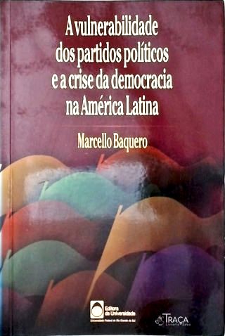 A Vulnerabilidade dos Partidos Políticos e a Crise da Democracia Na América Latina
