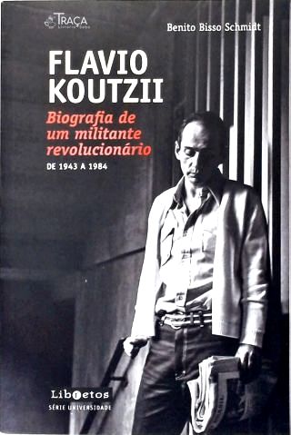 Flavio Koutzii - Biografia de Um Militante Revolucionário