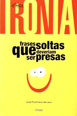 Ironia: Frases Soltas Que Deveriam Ser Presas