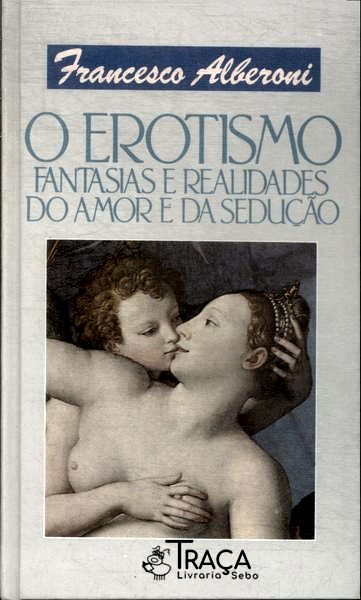 O Erotismo: Fantasias E Realidades Do Amor E Da Sedução
