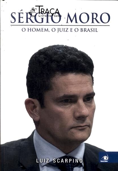 Sérgio Moro: O Homem O Juiz E O Brasil