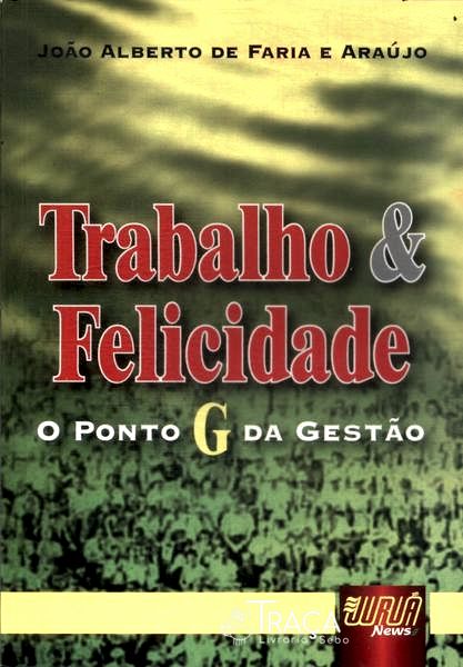 Trabalho e Felicidade: o Ponto G da Gestão