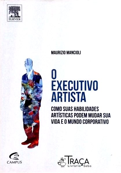 O Executivo Artista: Como Suas Habilidades Artísticas Podem Mudar Sua Vida e o Mundo Corporativo