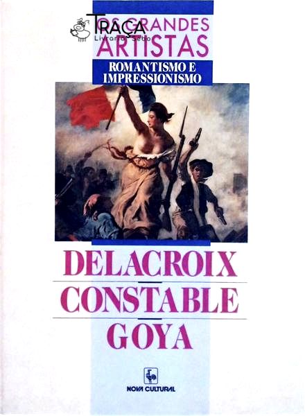 Os Grandes Artistas: Delacroix - Constable - Goya