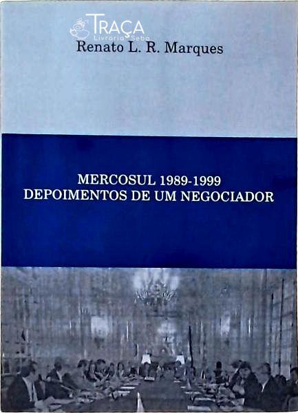 Mercosul 1989-1999: Depoimentos de Um Negociador