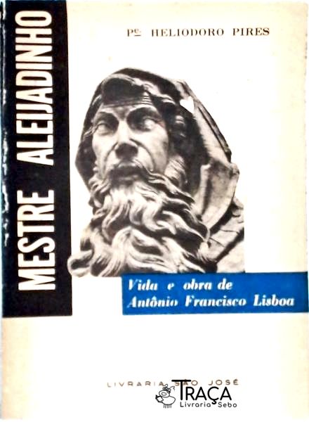 Mestre Alejadinho - Vida e Obra de Antônio Francisco Lisboa