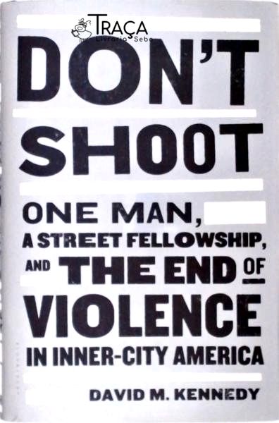 Dont Shoot: One Man, a Street Fellowship, And The End Of Violence In Inner-city America