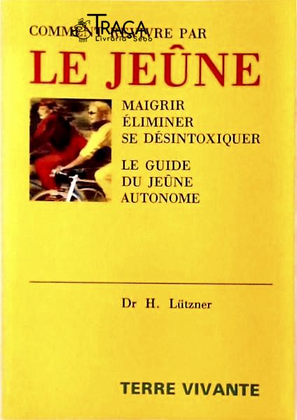 Comment Revivre Par Le Jeûne - Maigrir, Éliminer, Se Désintoxiquer