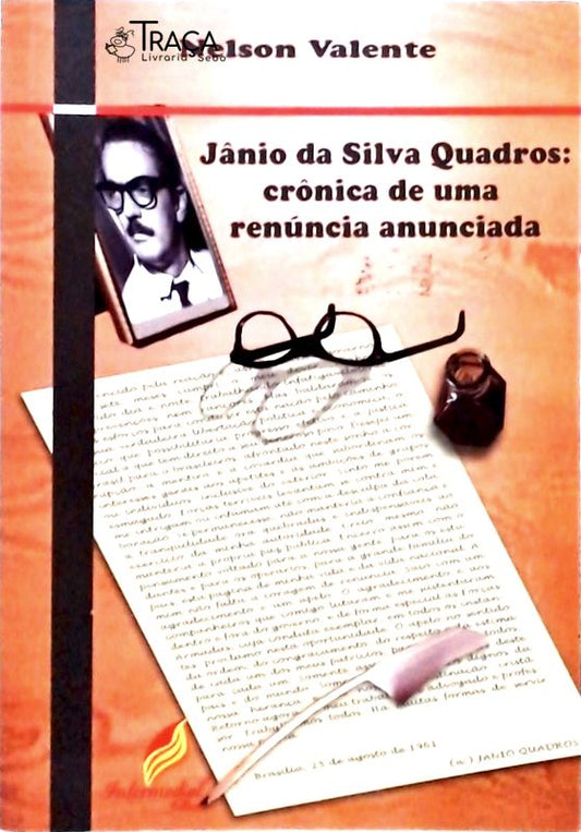 Jânio Da Silva Quadros - Crônica De Uma Renúncia Anunciada