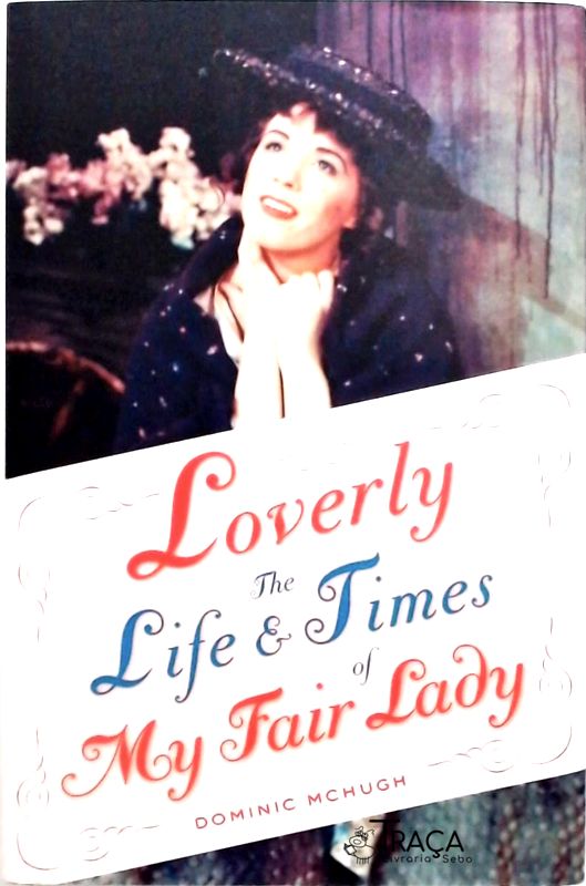Loverly The Life And Times Of My Fair Lady