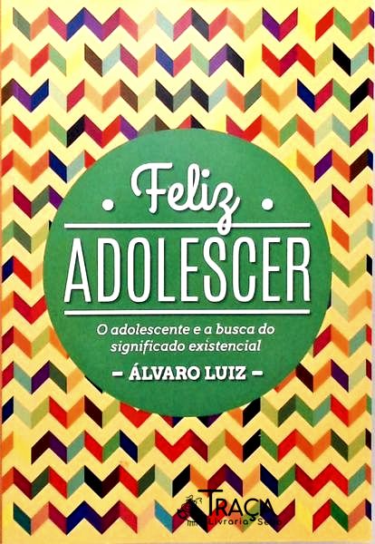 Feliz Adolescer - o Adolescente e a Busca do Significado Existencial