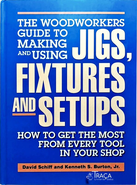 Woodworkers Guide To Making And Using Jigs, Fixtures, And Setups