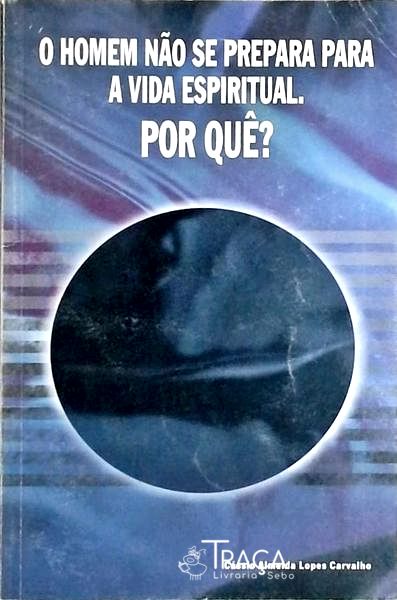 O Homem Não Se Prepara para a Vida Espiritual. por Quê?