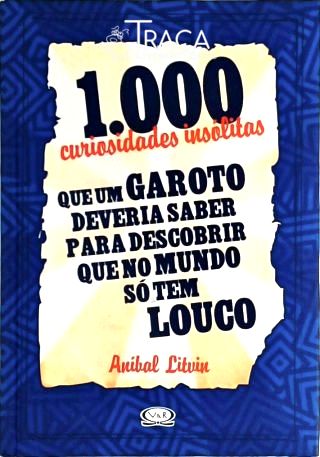 1000 Curiosidades Insólitas Que Um Garoto Deveria Saber para Descobrir Que No Mundo Só Tem Louco