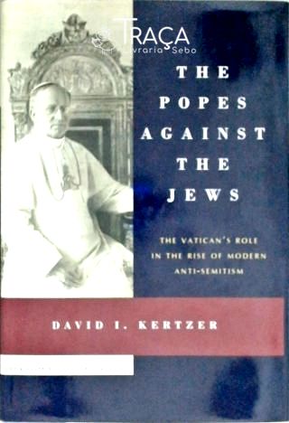 The Popes Against the Jews - The Vatican's Role in the Rise of Modern Anti-Semitism