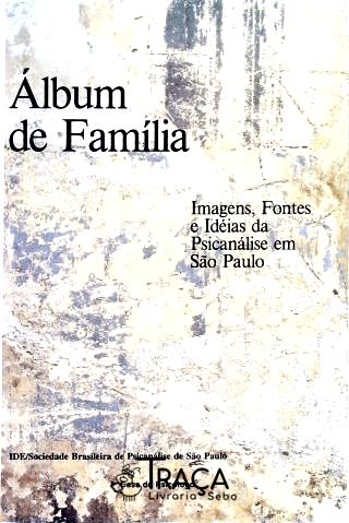 Álbum De Família - Imagens Fontes E Ideias Da Psicanálise Em São Paulo