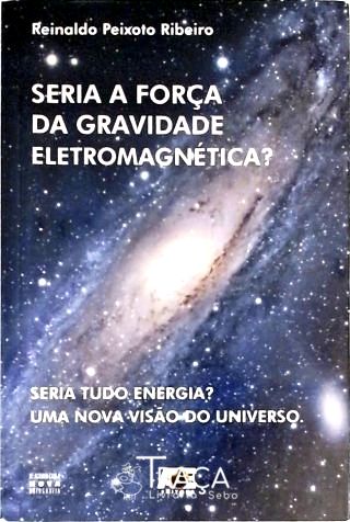 Seria a Força da Gravidade Eletromagnética?