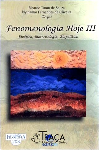Fenomenologia Hoje Iii - Bioética, Biotecnologia, Biopolítica