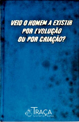 Veio o Homem a Existir por Evolução Ou por Criação?