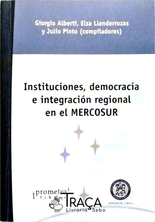 Instituciones, Democracia e Integración Regional En El Mercosur
