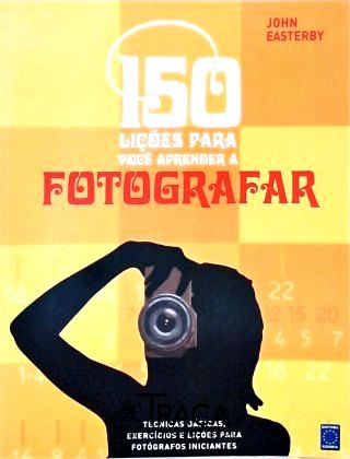 150 Lições para Você Aprender a Fotografar