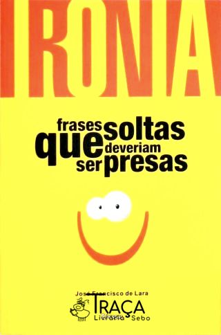 Ironia - Frases Soltas Que Deveriam Ser Presas