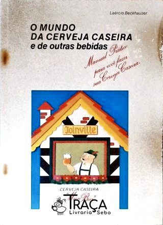 O Mundo da Cerveja Caseira e de Outras Bebidas