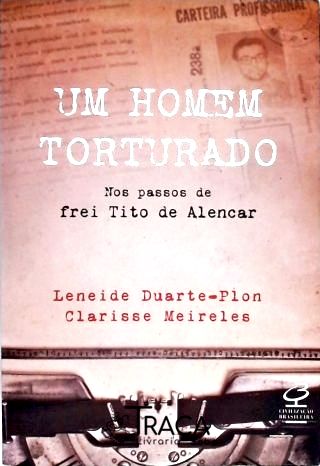 Um Homem Torturado – Nos Passos de Frei Tito de Alencar