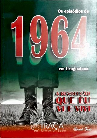 Os Episódios de 1964 em Uruguaiana - a Revolução Que Eu Vi e Vivi
