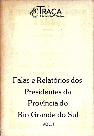 Falas e Relatórios dos Presidentes da Província do Rio Grande do Sul - Vol. 1