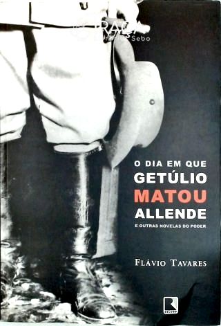 O Dia em Que Getúlio Matou Allende e Outras Novelas do Poder