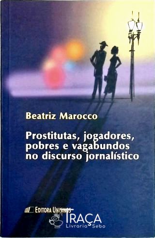 Prostitutas, Jogadores, Pobres e Vagabundos No Discurso Jornalistico