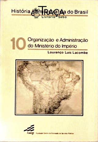 História Administrativa do Brasil - Organização e Administração do Ministério do Império