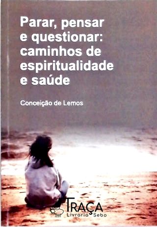 Parar Pensar e Questionar - Caminhos de Espiritualidade e Saúde