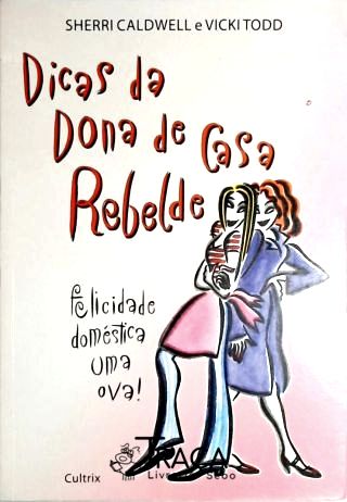 Dicas Da Dona de Casa Rebelde - Felicidade Doméstica Uma Ova