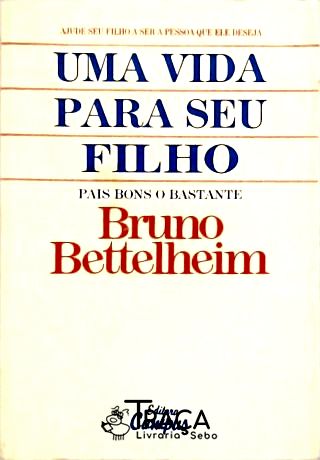 Uma Vida Para Seu Filho; Pais Bons o Bastante: Ajude seu filho a ser a pessoa que ele deseja
