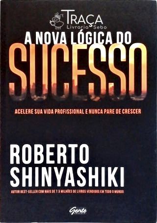 A Nova Lógica Do Sucesso: Acelere Sua Vida Profissional E Nunca Pare De Crescer