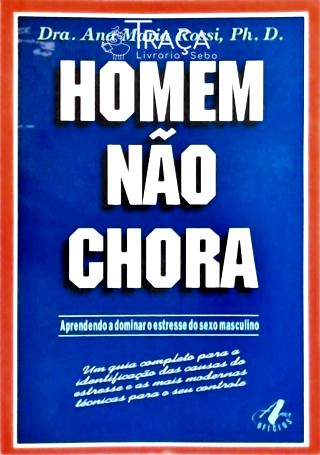 Homem Não Chora - Aprendendo a Dominar o Estresse do Sexo Masculino