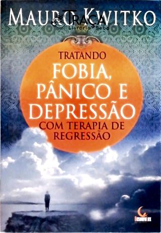 Tratando Fobia, Pânico E Depressão Com Terapia De Regressão