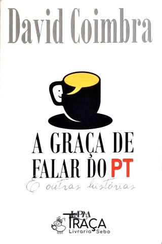 A Graça Da Falar Do PT