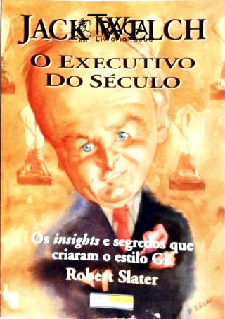 Jack Welch - o Executivo do Século